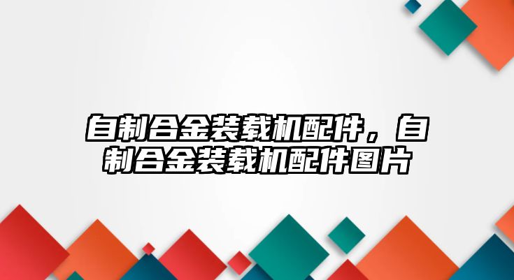 自制合金裝載機配件，自制合金裝載機配件圖片