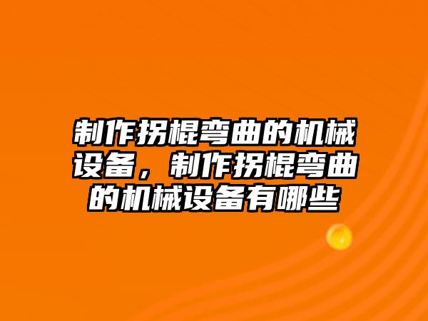 制作拐棍彎曲的機械設備，制作拐棍彎曲的機械設備有哪些