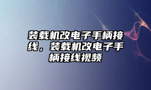 裝載機改電子手柄接線，裝載機改電子手柄接線視頻