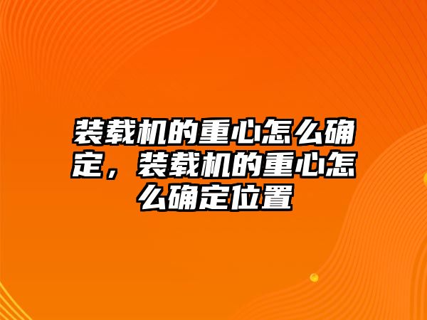 裝載機的重心怎么確定，裝載機的重心怎么確定位置