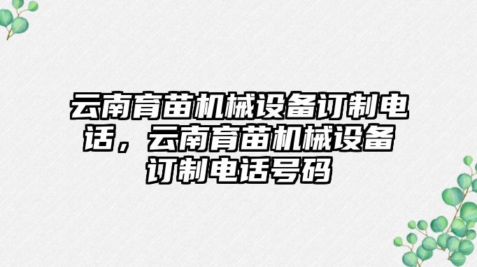 云南育苗機械設備訂制電話，云南育苗機械設備訂制電話號碼