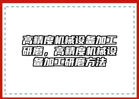 高精度機械設(shè)備加工研磨，高精度機械設(shè)備加工研磨方法