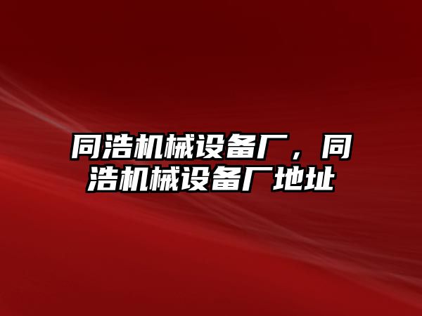 同浩機(jī)械設(shè)備廠，同浩機(jī)械設(shè)備廠地址