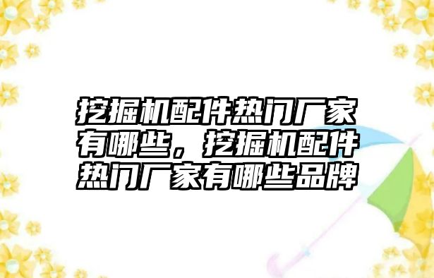 挖掘機(jī)配件熱門(mén)廠家有哪些，挖掘機(jī)配件熱門(mén)廠家有哪些品牌