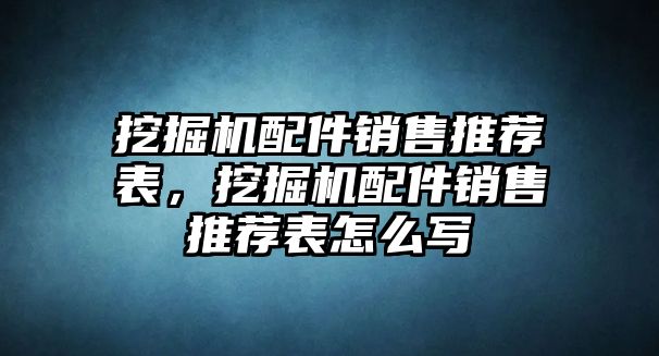 挖掘機(jī)配件銷售推薦表，挖掘機(jī)配件銷售推薦表怎么寫