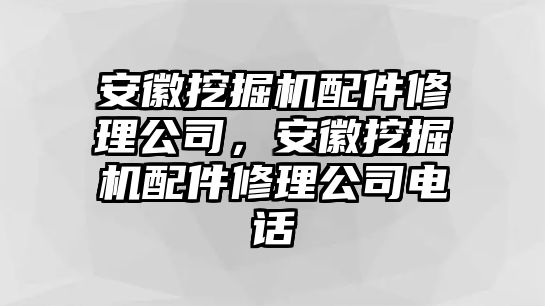 安徽挖掘機配件修理公司，安徽挖掘機配件修理公司電話