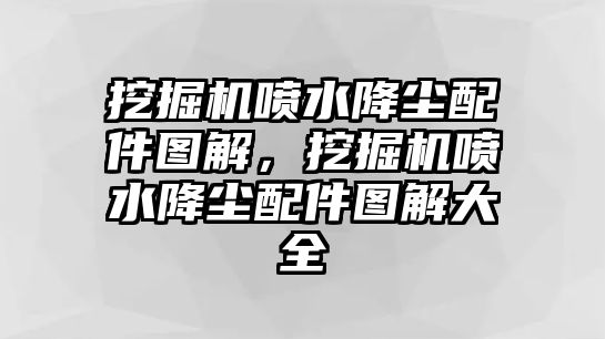 挖掘機噴水降塵配件圖解，挖掘機噴水降塵配件圖解大全