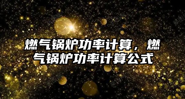 燃氣鍋爐功率計算，燃氣鍋爐功率計算公式