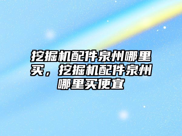 挖掘機配件泉州哪里買，挖掘機配件泉州哪里買便宜