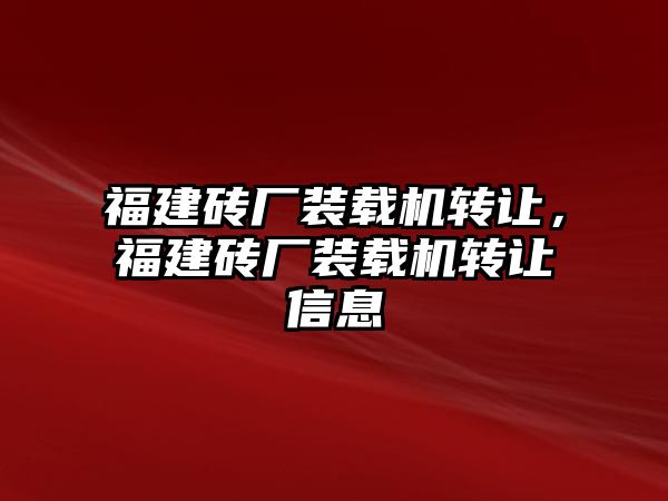 福建磚廠裝載機轉(zhuǎn)讓，福建磚廠裝載機轉(zhuǎn)讓信息