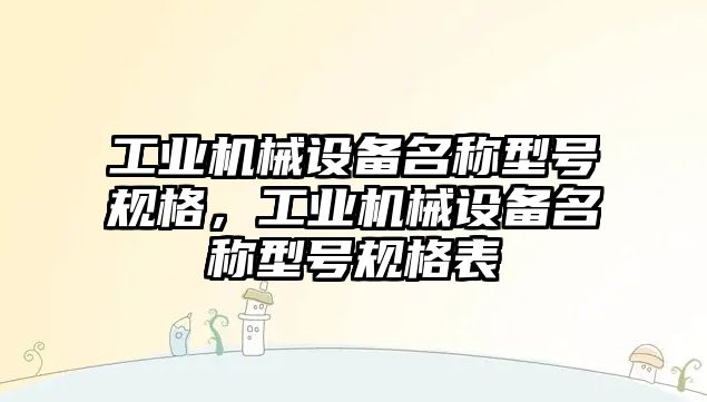 工業(yè)機械設(shè)備名稱型號規(guī)格，工業(yè)機械設(shè)備名稱型號規(guī)格表