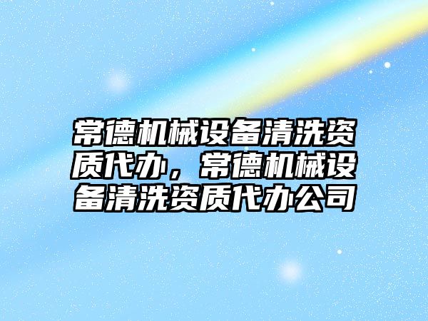 常德機械設備清洗資質代辦，常德機械設備清洗資質代辦公司