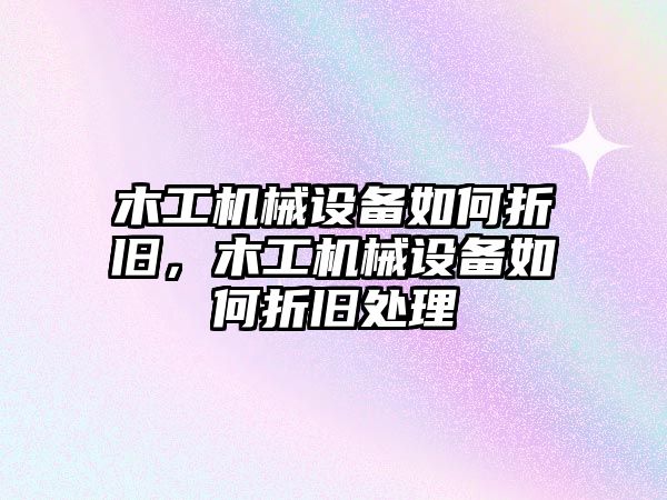 木工機(jī)械設(shè)備如何折舊，木工機(jī)械設(shè)備如何折舊處理