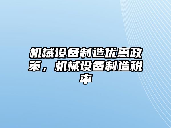 機(jī)械設(shè)備制造優(yōu)惠政策，機(jī)械設(shè)備制造稅率