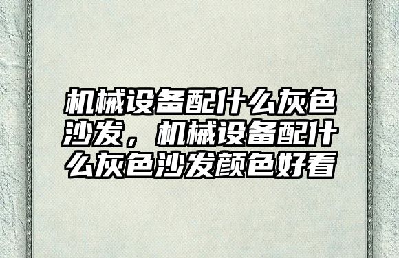 機械設備配什么灰色沙發(fā)，機械設備配什么灰色沙發(fā)顏色好看