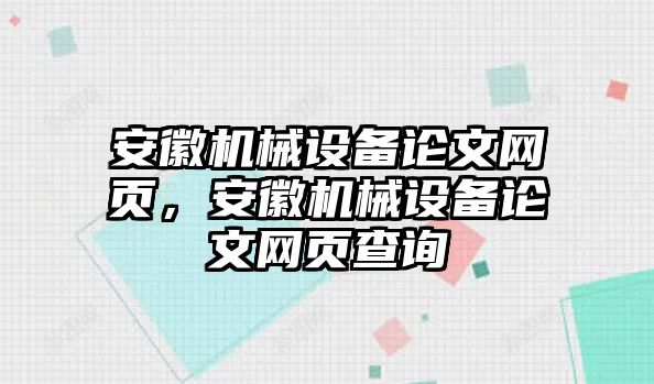 安徽機(jī)械設(shè)備論文網(wǎng)頁(yè)，安徽機(jī)械設(shè)備論文網(wǎng)頁(yè)查詢(xún)