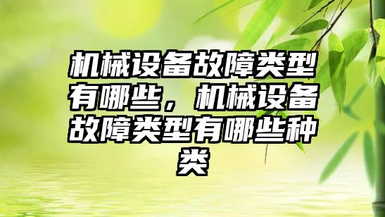 機械設(shè)備故障類型有哪些，機械設(shè)備故障類型有哪些種類