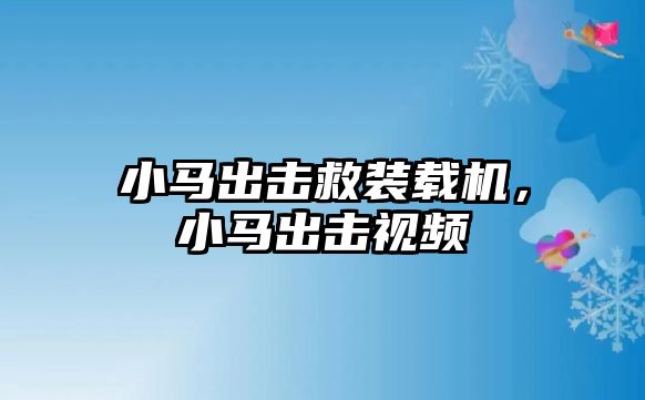 小馬出擊救裝載機(jī)，小馬出擊視頻