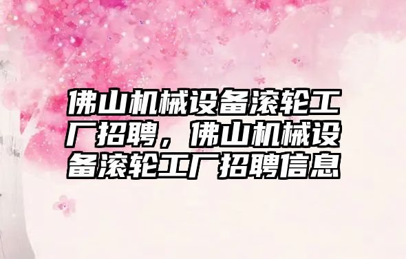 佛山機械設(shè)備滾輪工廠招聘，佛山機械設(shè)備滾輪工廠招聘信息