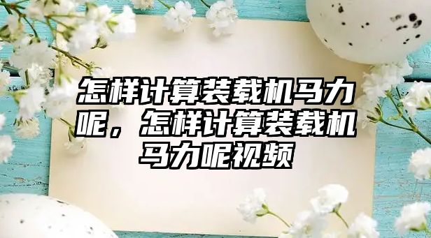 怎樣計算裝載機馬力呢，怎樣計算裝載機馬力呢視頻