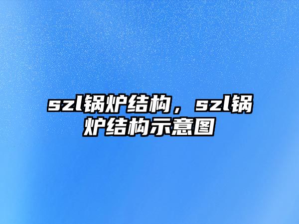 szl鍋爐結(jié)構(gòu)，szl鍋爐結(jié)構(gòu)示意圖