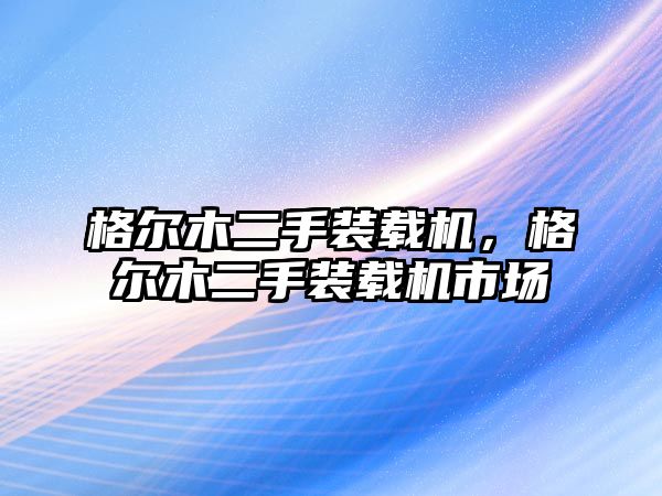 格爾木二手裝載機(jī)，格爾木二手裝載機(jī)市場