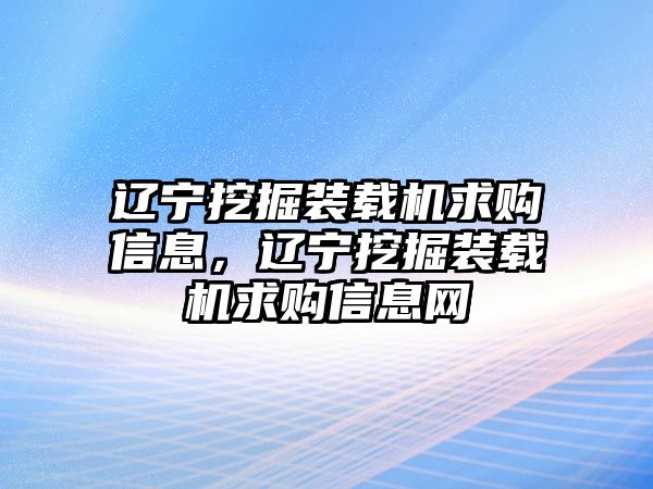 遼寧挖掘裝載機求購信息，遼寧挖掘裝載機求購信息網(wǎng)