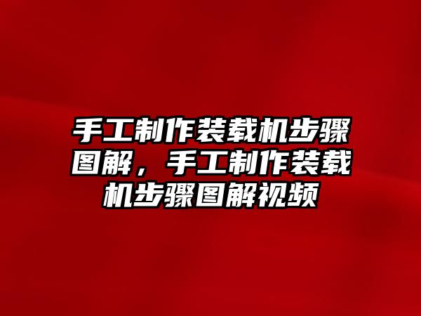 手工制作裝載機(jī)步驟圖解，手工制作裝載機(jī)步驟圖解視頻