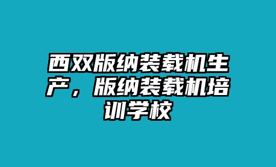 西雙版納裝載機生產(chǎn)，版納裝載機培訓學校