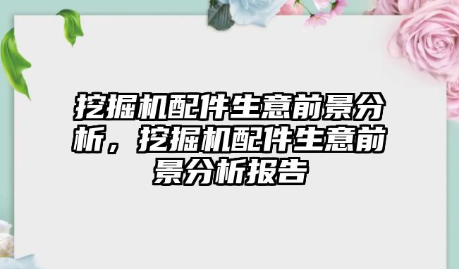 挖掘機(jī)配件生意前景分析，挖掘機(jī)配件生意前景分析報告