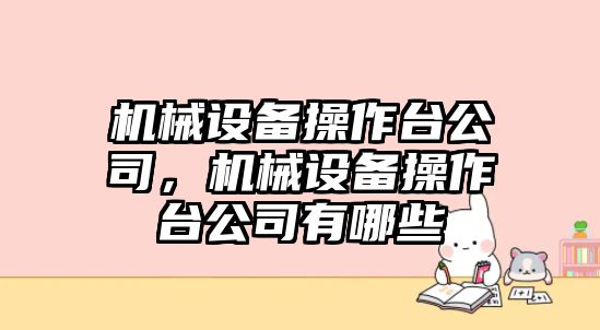 機(jī)械設(shè)備操作臺(tái)公司，機(jī)械設(shè)備操作臺(tái)公司有哪些