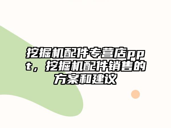 挖掘機(jī)配件專營店ppt，挖掘機(jī)配件銷售的方案和建議