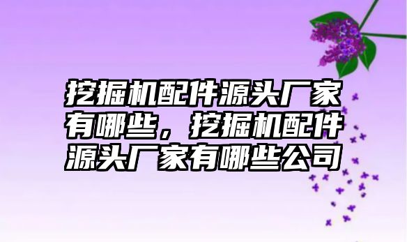 挖掘機(jī)配件源頭廠家有哪些，挖掘機(jī)配件源頭廠家有哪些公司