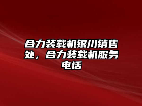 合力裝載機銀川銷售處，合力裝載機服務(wù)電話