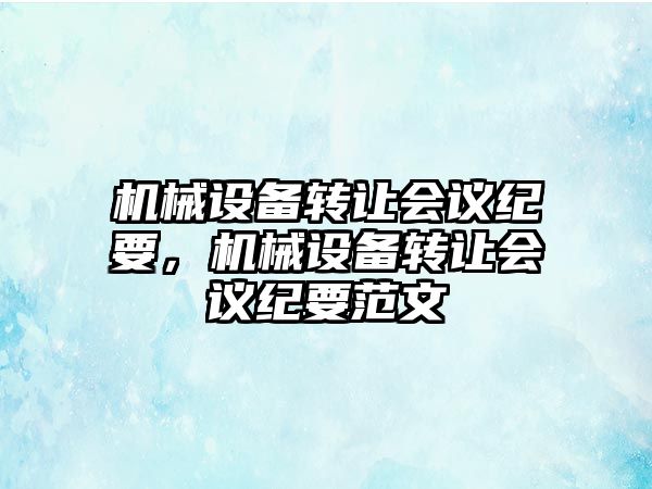 機械設備轉讓會議紀要，機械設備轉讓會議紀要范文