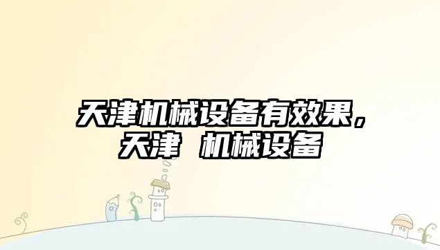 天津機械設備有效果，天津 機械設備