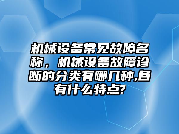 機械設(shè)備常見故障名稱，機械設(shè)備故障診斷的分類有哪幾種,各有什么特點?