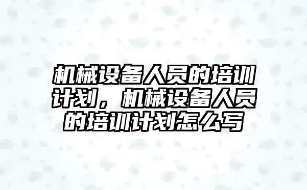 機械設(shè)備人員的培訓計劃，機械設(shè)備人員的培訓計劃怎么寫