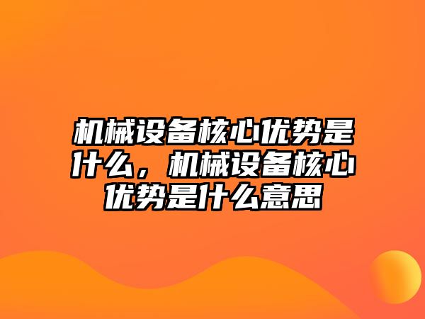 機械設(shè)備核心優(yōu)勢是什么，機械設(shè)備核心優(yōu)勢是什么意思