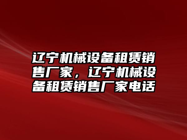 遼寧機械設備租賃銷售廠家，遼寧機械設備租賃銷售廠家電話