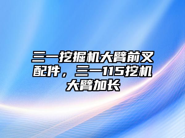 三一挖掘機(jī)大臂前叉配件，三一115挖機(jī)大臂加長