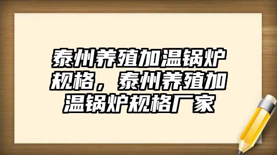 泰州養(yǎng)殖加溫鍋爐規(guī)格，泰州養(yǎng)殖加溫鍋爐規(guī)格廠家