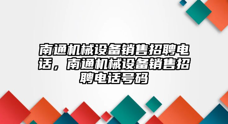 南通機械設(shè)備銷售招聘電話，南通機械設(shè)備銷售招聘電話號碼