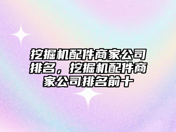 挖掘機配件商家公司排名，挖掘機配件商家公司排名前十