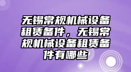 無錫常規(guī)機械設(shè)備租賃備件，無錫常規(guī)機械設(shè)備租賃備件有哪些