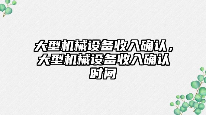 大型機械設備收入確認，大型機械設備收入確認時間