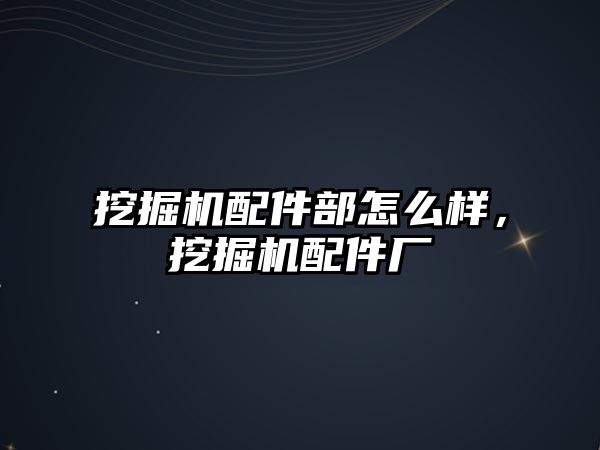 挖掘機配件部怎么樣，挖掘機配件廠