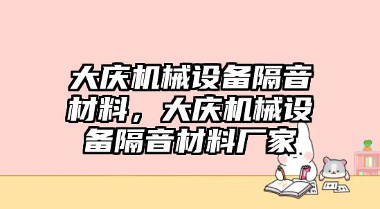 大慶機械設(shè)備隔音材料，大慶機械設(shè)備隔音材料廠家