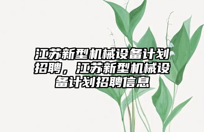 江蘇新型機(jī)械設(shè)備計劃招聘，江蘇新型機(jī)械設(shè)備計劃招聘信息