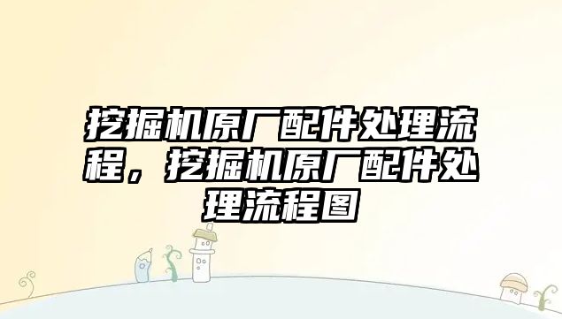 挖掘機原廠配件處理流程，挖掘機原廠配件處理流程圖